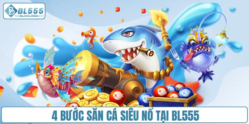 Bắn Cá Siêu Nổ – Trải Nghiệm Săn Thưởng Hấp Dẫn Tại BL555 3 4 bước săn cá siêu nổ tại BL555