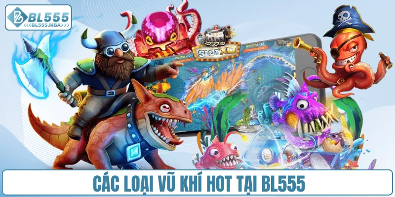 Bắn Cá Siêu Nổ – Trải Nghiệm Săn Thưởng Hấp Dẫn Tại BL555 2 Các loại vũ khí HOT tại BL555